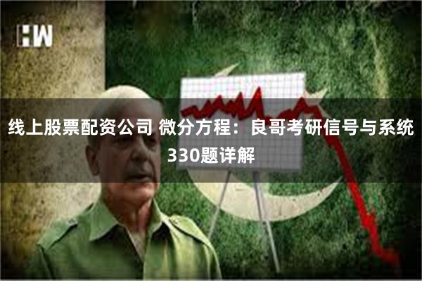 线上股票配资公司 微分方程：良哥考研信号与系统330题详解