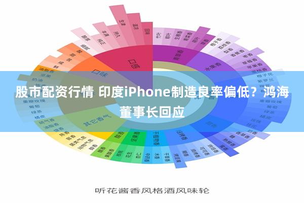 股市配资行情 印度iPhone制造良率偏低？鸿海董事长回应