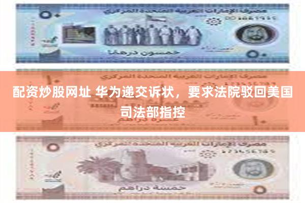 配资炒股网址 华为递交诉状，要求法院驳回美国司法部指控