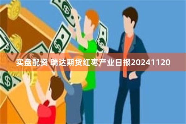 实盘配资 瑞达期货红枣产业日报20241120