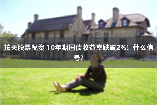 按天股票配资 10年期国债收益率跌破2%！什么信号？