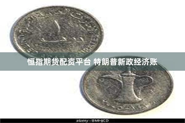 恒指期货配资平台 特朗普新政经济账