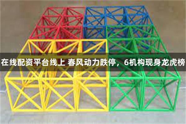 在线配资平台线上 春风动力跌停，6机构现身龙虎榜