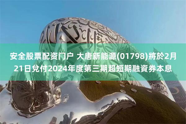 安全股票配资门户 大唐新能源(01798)將於2月21日兌付2024年度第三期超短期融資券本息