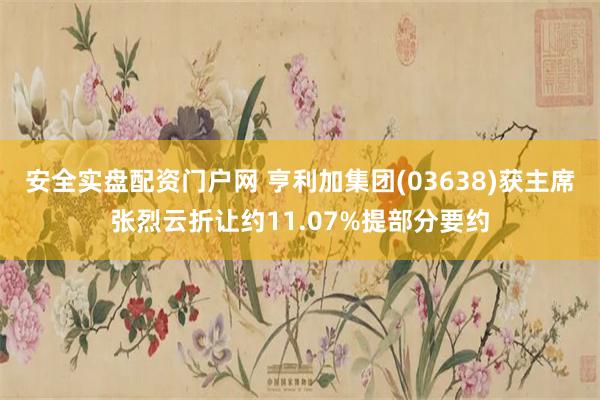 安全实盘配资门户网 亨利加集团(03638)获主席张烈云折让约11.07%提部分要约