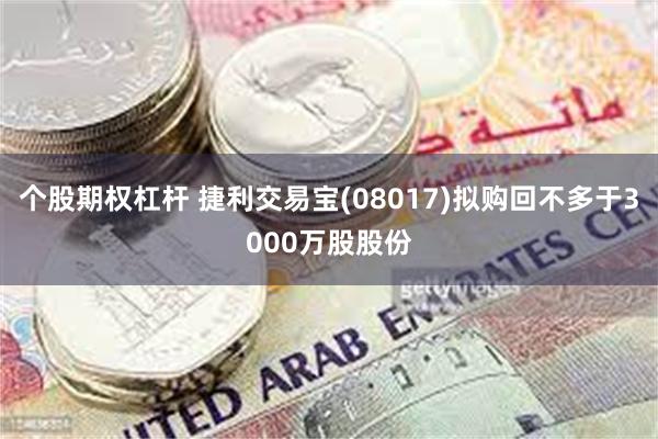 个股期权杠杆 捷利交易宝(08017)拟购回不多于3000万股股份