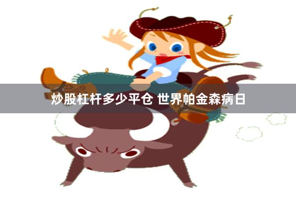 炒股杠杆多少平仓 世界帕金森病日
