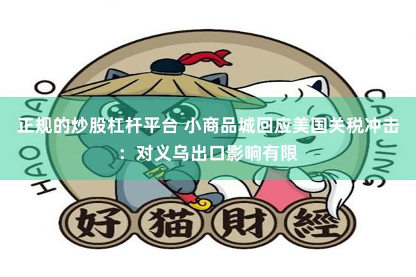 正规的炒股杠杆平台 小商品城回应美国关税冲击：对义乌出口影响有限