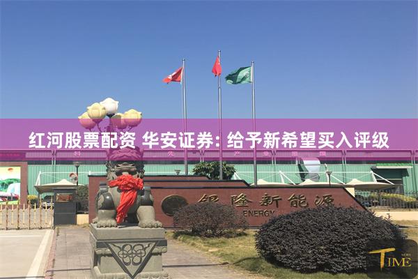 红河股票配资 华安证券: 给予新希望买入评级
