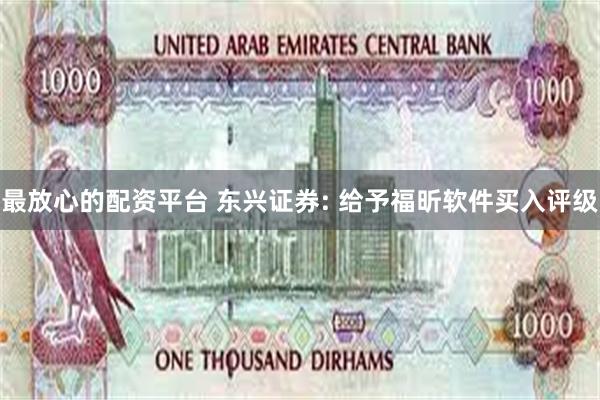 最放心的配资平台 东兴证券: 给予福昕软件买入评级