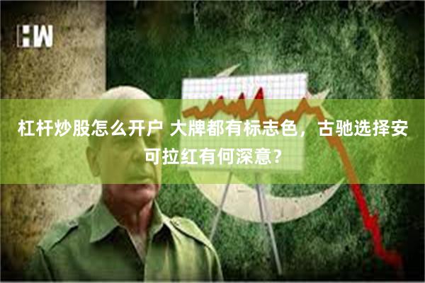 杠杆炒股怎么开户 大牌都有标志色，古驰选择安可拉红有何深意？