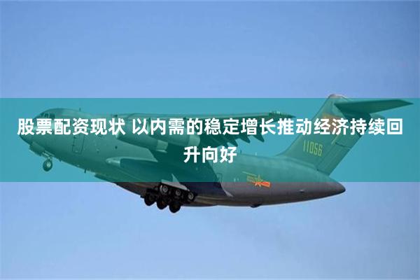 股票配资现状 以内需的稳定增长推动经济持续回升向好