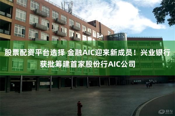 股票配资平台选择 金融AIC迎来新成员！兴业银行获批筹建首家股份行AIC公司