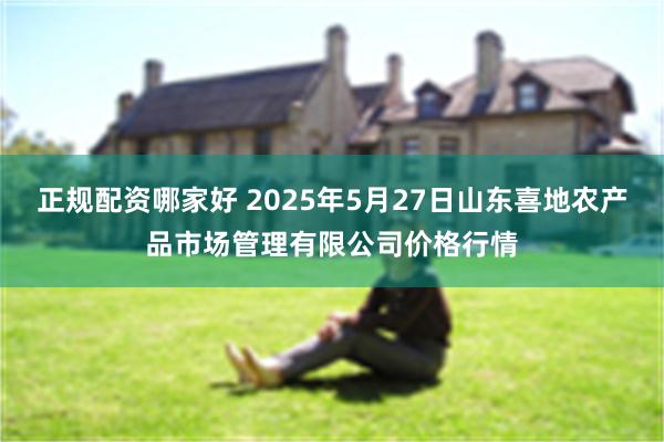 正规配资哪家好 2025年5月27日山东喜地农产品市场管理有限公司价格行情