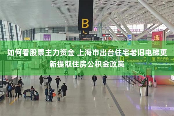 如何看股票主力资金 上海市出台住宅老旧电梯更新提取住房公积金政策