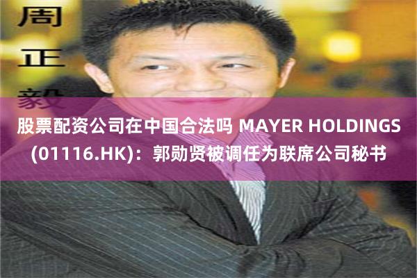 股票配资公司在中国合法吗 MAYER HOLDINGS(01116.HK)：郭勋贤被调任为联席公司秘书