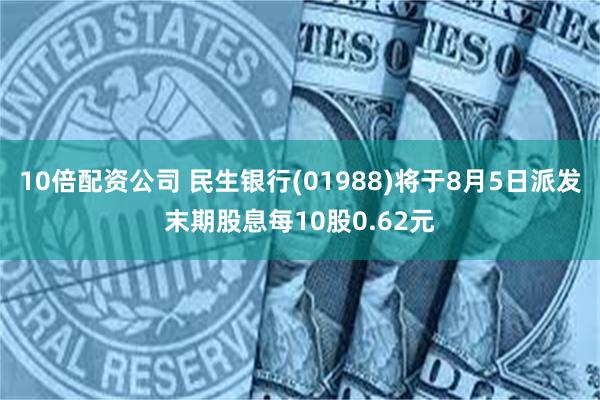 10倍配资公司 民生银行(01988)将于8月5日派发末期股息每10股0.62元