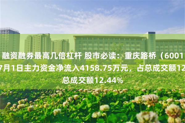 融资融券最高几倍杠杆 股市必读：重庆路桥（600106）7月1日主力资金净流入4158.75万元，占总成交额12.44%