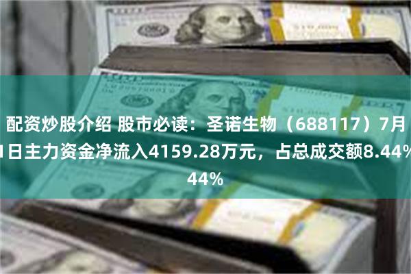 配资炒股介绍 股市必读：圣诺生物（688117）7月1日主力资金净流入4159.28万元，占总成交额8.44%